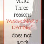 VLOG: Three Reasons “Missionary Dating” Doesn’t Work
