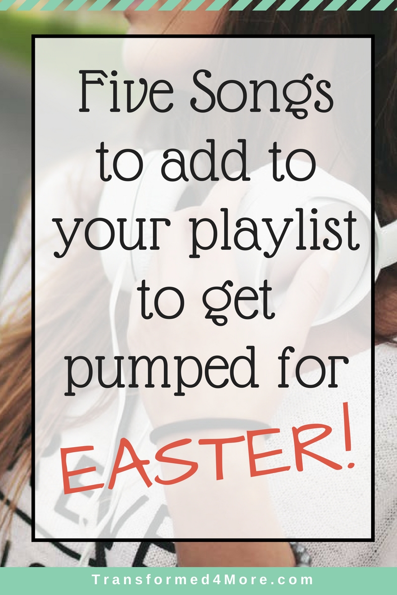 Five Songs to add to your Playlist for Easter| Resurrection Sunday| Christian Music| Uplifting Music| Transformed4More.com| Ministry for Teenage Girls