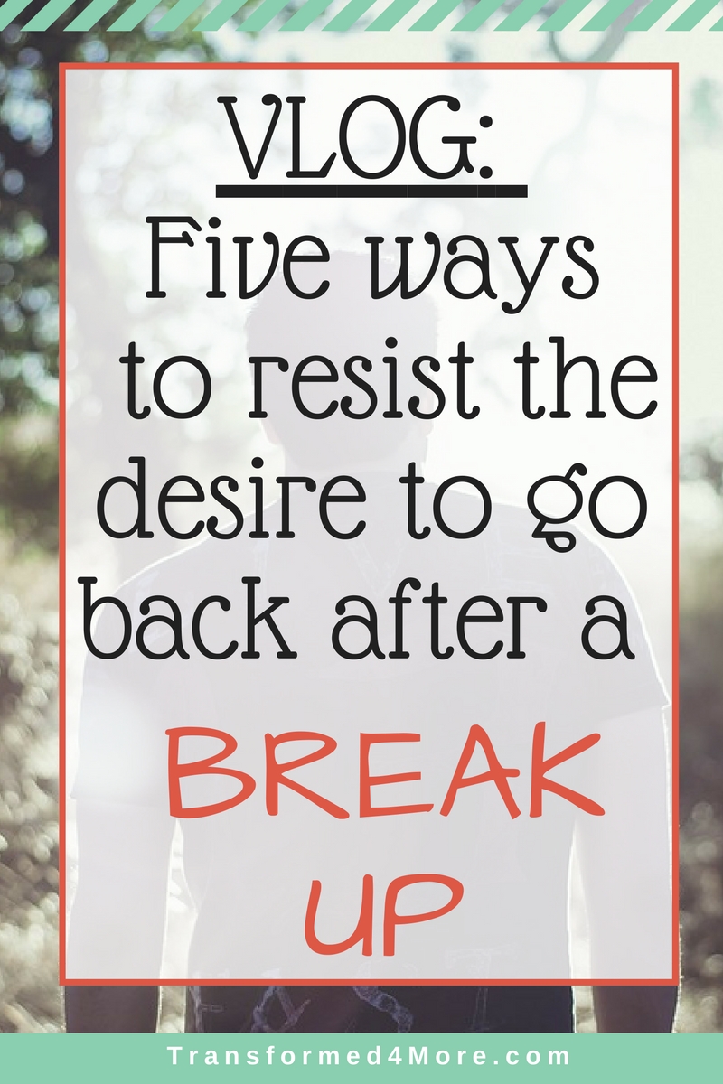 Five Ways to Resist Desire to Return After Break Up| Teenage Dating| Christian Dating| Struggle| Breaking Up| Transformed4More.com| Ministry for Teenage Girls