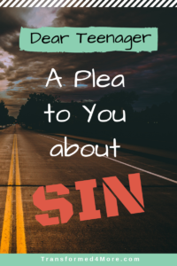 Dear Teenagers: A Plea to You About Sin| Transformed4More.com