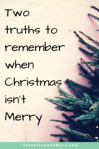 Two Truths to Remember when Christmas Isn't Merry| Tranformed4More.com| Blog for Teenage Girls