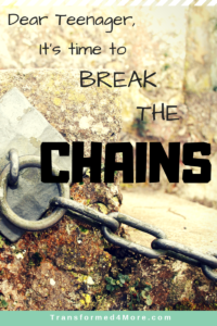 Dear Teenager| It's Time to Break the Chains| Transformed4More.com