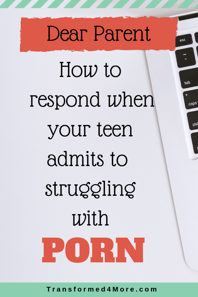 Dear Parent: How to Reach When You Teen Admits to Struggling with Porn| Transformed4More.com