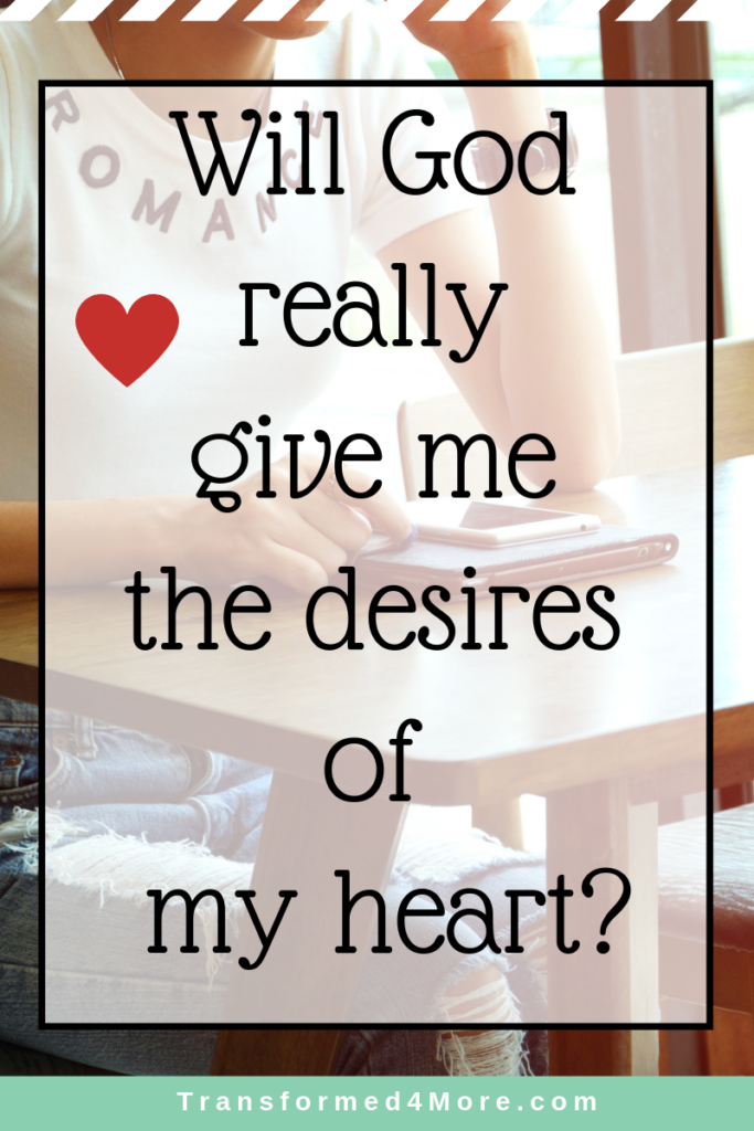 Will God Really Give Me the Desires of My Heart?| Transformed4More.com