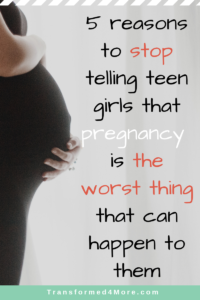 5 Reasons to Stop Telling Teen Girls that Pregnancy is the WORST thing that can happen to them| Transformed4More.com| Blog for Christian teenage girls