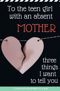 To the teen girl with an absent mother: Three things I want to tell you| Transformed4More.com