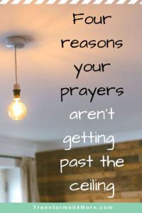 4 Reasons Your Prayers Aren't Getting Past the Ceiling| Transformed4More.com