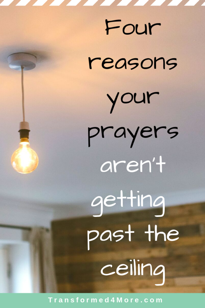 Four Reasons Your Prayers Aren't Getting Past The Ceiling| Tranformed4More.com