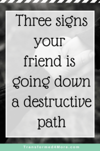 Three signs your friend is headed down a path of destruction| Transformed4More.com