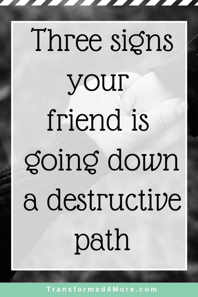 Three Signs Your Friend is Going Down a Destructive Path| Transformed4More.com