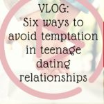 Vlog: Six Ways to Avoid Temptation in Teenage Dating Relationships