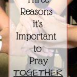 Three Reasons it’s Important to Pray TOGETHER