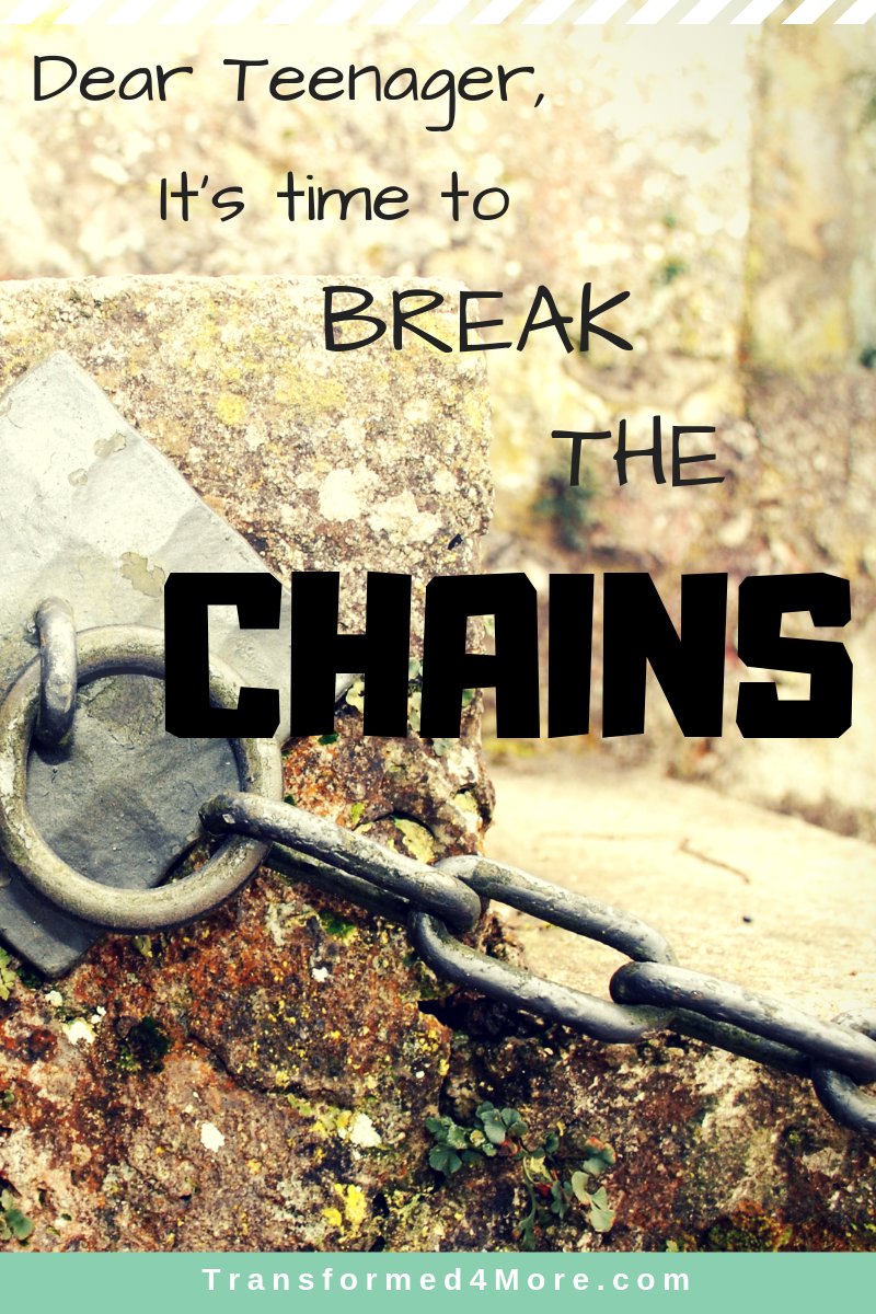 Dear Teenager| It's Time to Break the Chains| Transformed4More.com