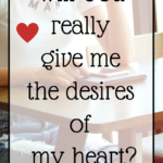 Will God Really Give Me the Desires of my Heart?