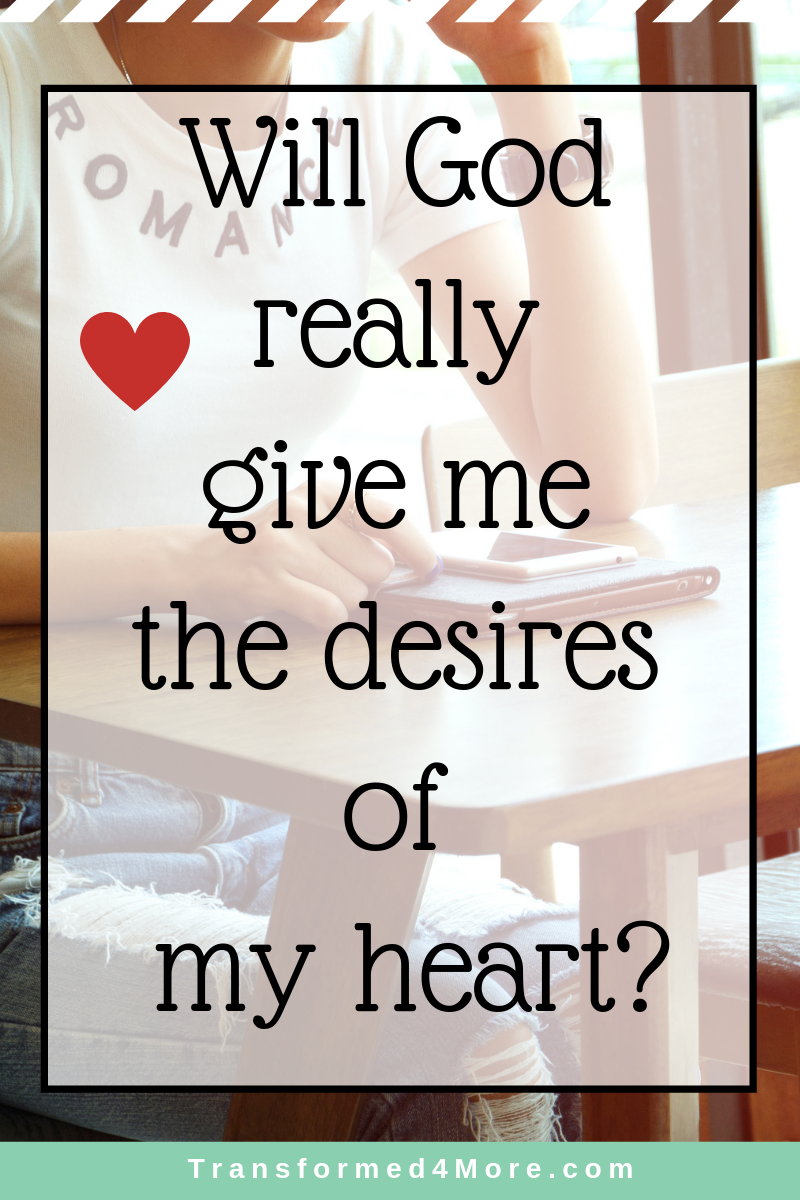 Will God Really Give Me the Desires of My Heart| Transformed4More.com
