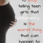 5 Reasons to Stop Telling Teen Girls that Pregnancy is the WORST thing that can happen to them