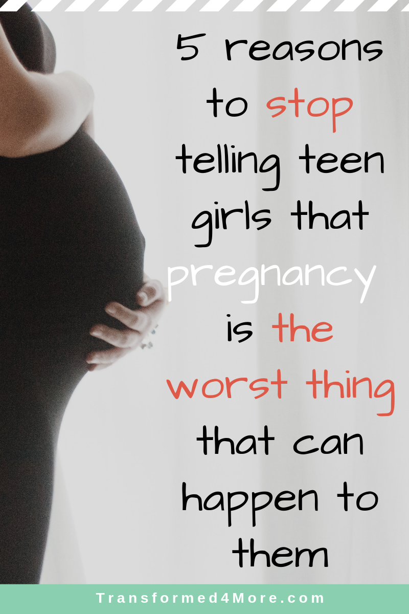 5 reasons to stop telling teen girls that pregnancy is the worst thing that can happen to them| Transformed4More.com