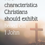 5 Characteristics Christians Should Exhibit Based on 1 John
